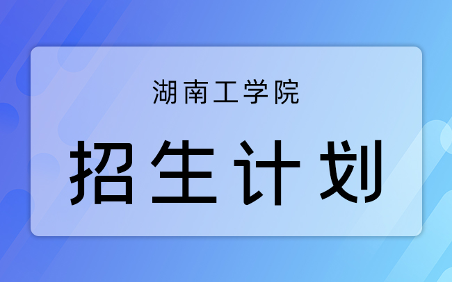 湖南工学院专升本招生计划