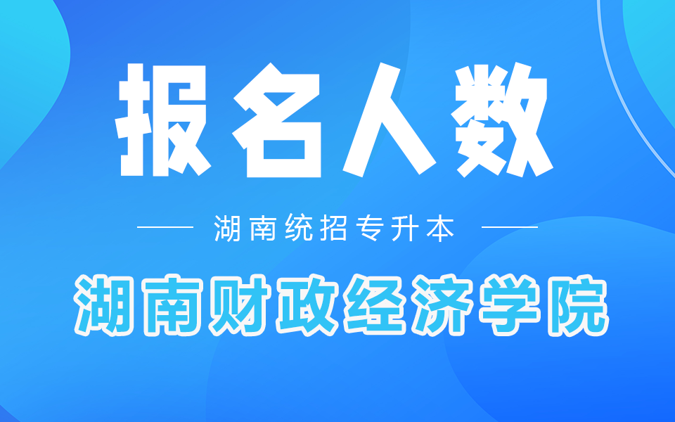 湖南财政经济学院专升本报名人数