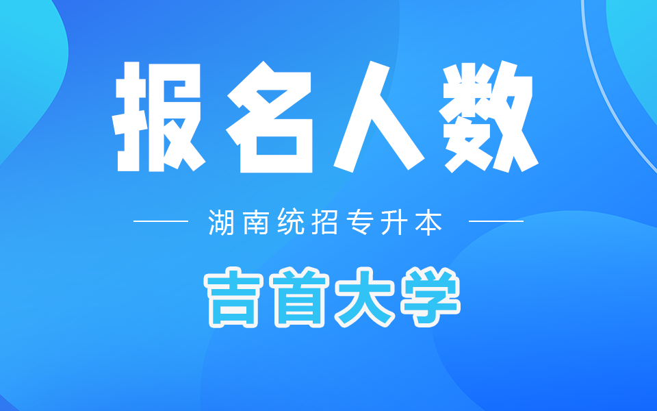 吉首大学专升本报名人数2022年