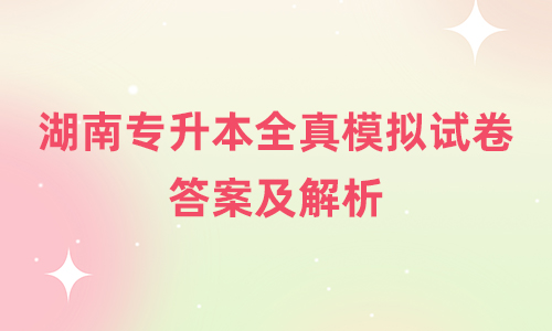 湖南专升本全真模拟试卷答案及解析