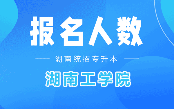 湖南工学院专升本考试报名人数2022年