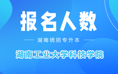 湖南工业大学科技学院专升本考试报名人数2022年