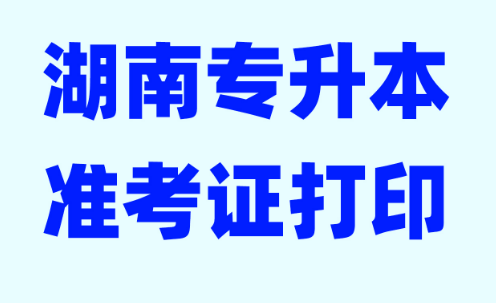 2023年湖南专升本考试准考证打印入口