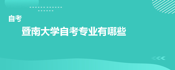 暨南大学自考专业有哪些 暨南大学自考专业介绍