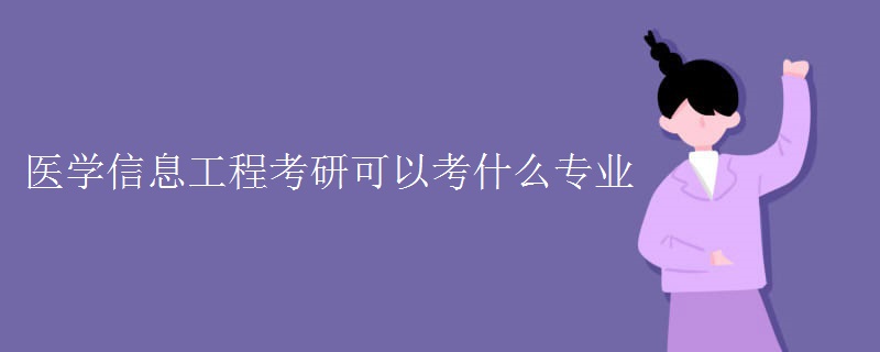 医学信息工程考研可以考什么专业