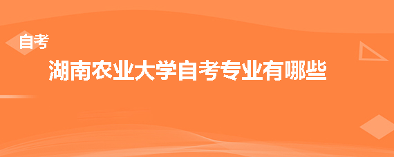 湖南农业大学自考本科专业有哪些