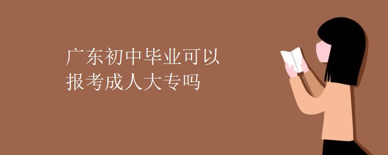 广东初中毕业可以报考成人大专吗