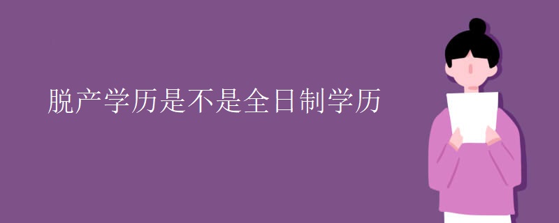 脱产学历是不是全日制学历