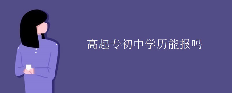 高起专初中学历能报吗